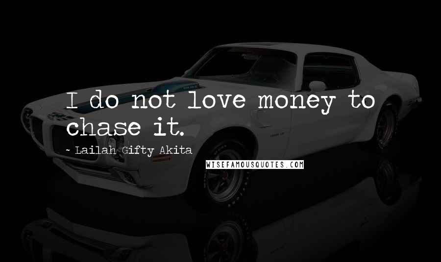 Lailah Gifty Akita Quotes: I do not love money to chase it.