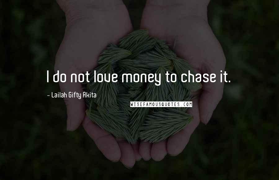 Lailah Gifty Akita Quotes: I do not love money to chase it.