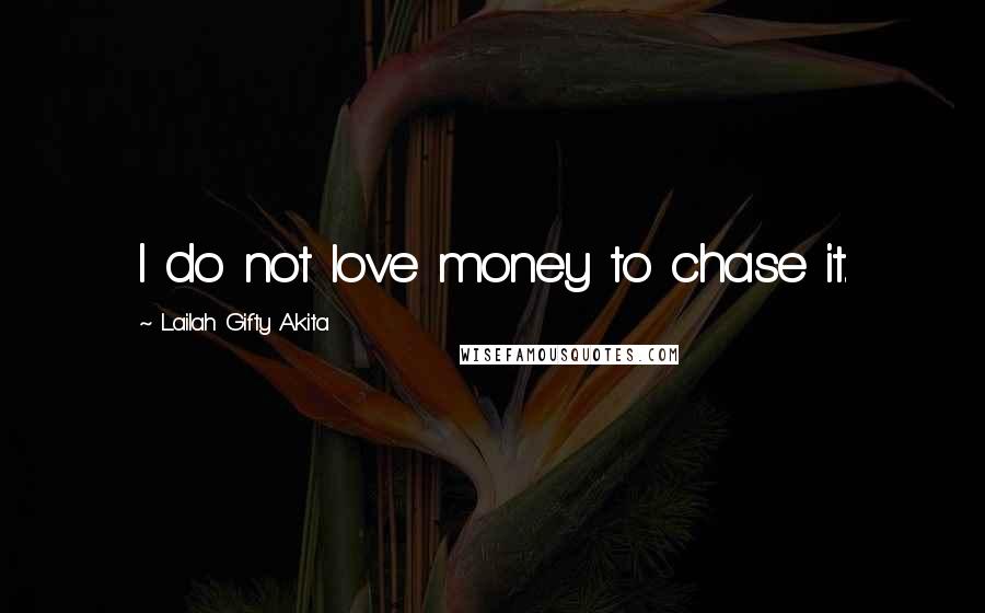 Lailah Gifty Akita Quotes: I do not love money to chase it.