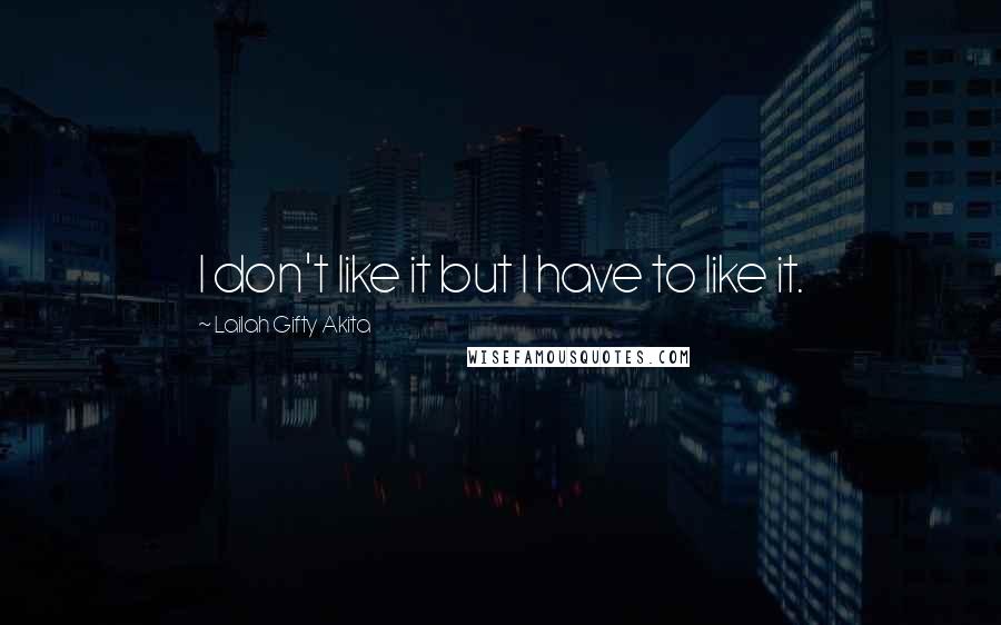 Lailah Gifty Akita Quotes: I don't like it but I have to like it.