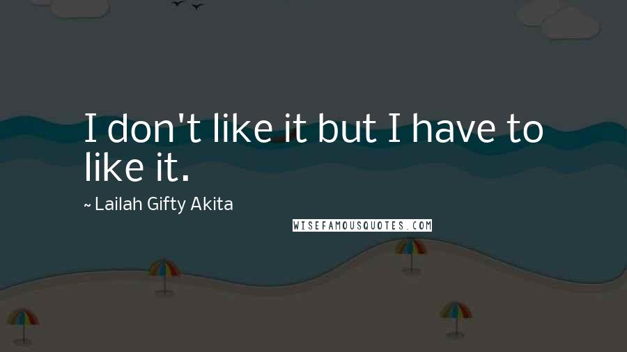 Lailah Gifty Akita Quotes: I don't like it but I have to like it.
