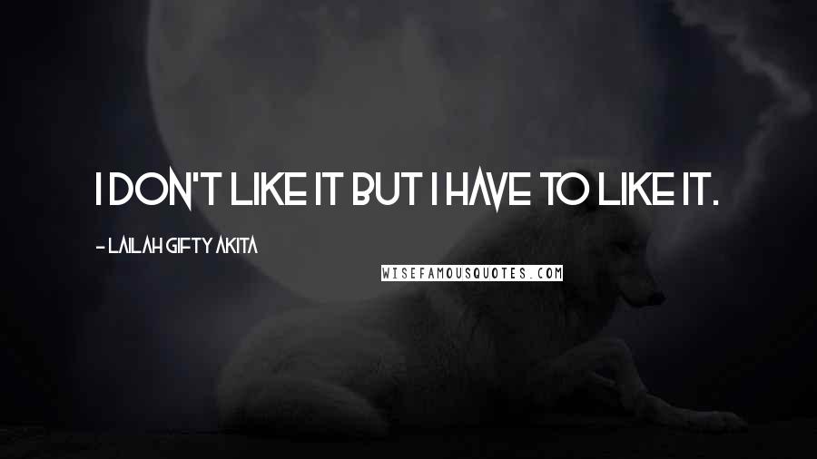 Lailah Gifty Akita Quotes: I don't like it but I have to like it.