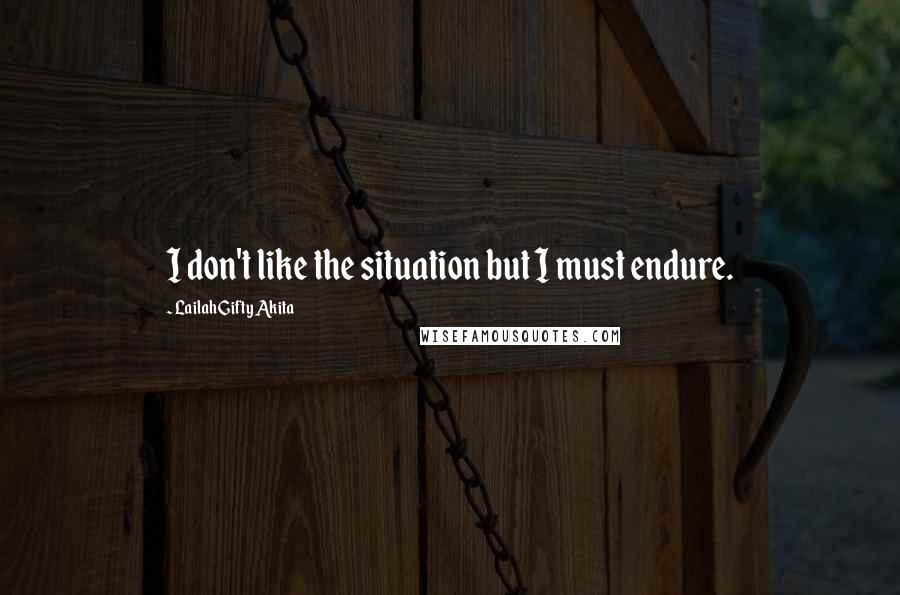 Lailah Gifty Akita Quotes: I don't like the situation but I must endure.