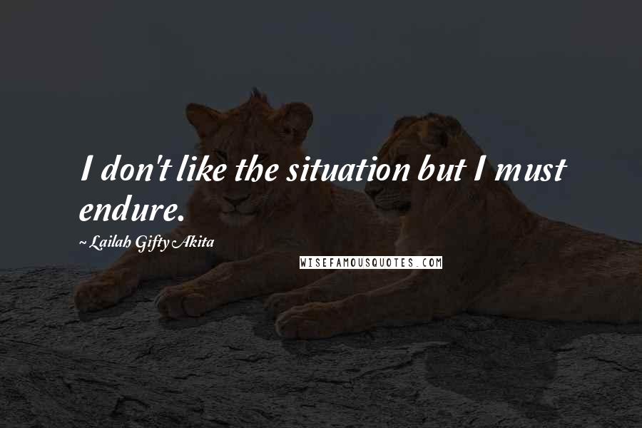 Lailah Gifty Akita Quotes: I don't like the situation but I must endure.