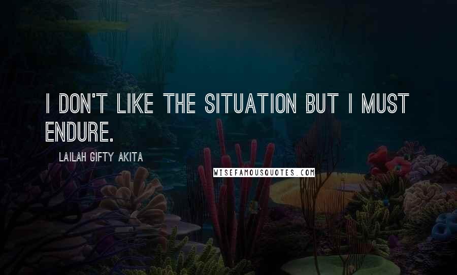 Lailah Gifty Akita Quotes: I don't like the situation but I must endure.