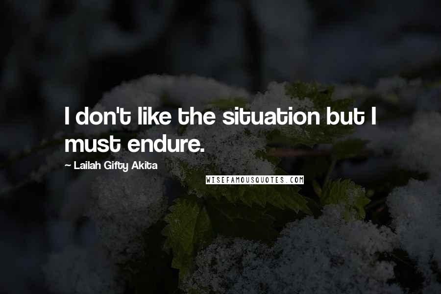 Lailah Gifty Akita Quotes: I don't like the situation but I must endure.