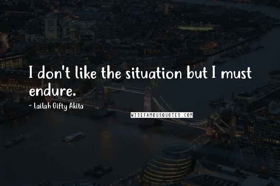 Lailah Gifty Akita Quotes: I don't like the situation but I must endure.