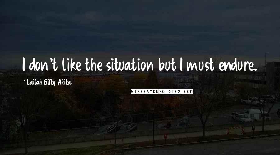 Lailah Gifty Akita Quotes: I don't like the situation but I must endure.