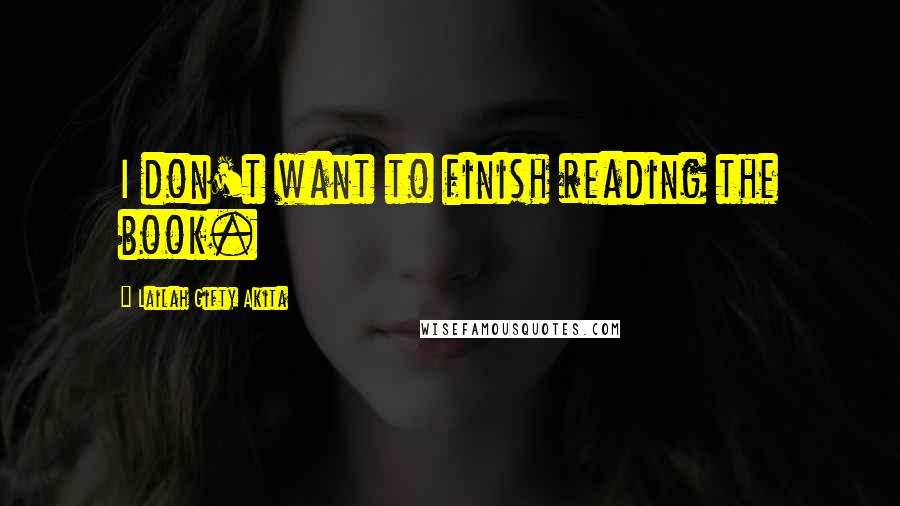 Lailah Gifty Akita Quotes: I don't want to finish reading the book.