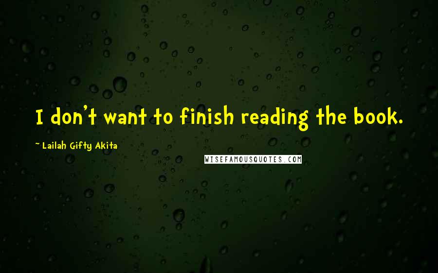 Lailah Gifty Akita Quotes: I don't want to finish reading the book.