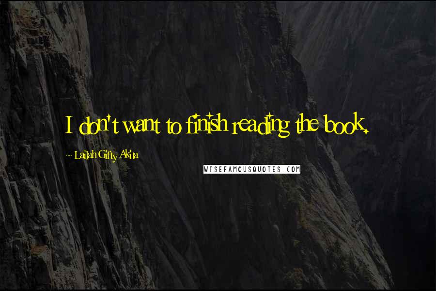 Lailah Gifty Akita Quotes: I don't want to finish reading the book.