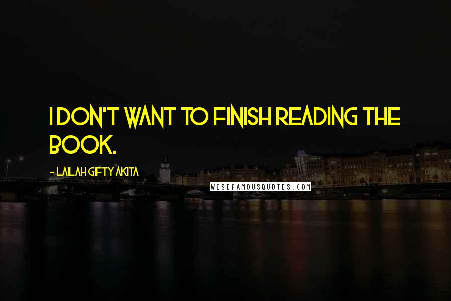 Lailah Gifty Akita Quotes: I don't want to finish reading the book.