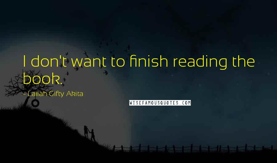 Lailah Gifty Akita Quotes: I don't want to finish reading the book.