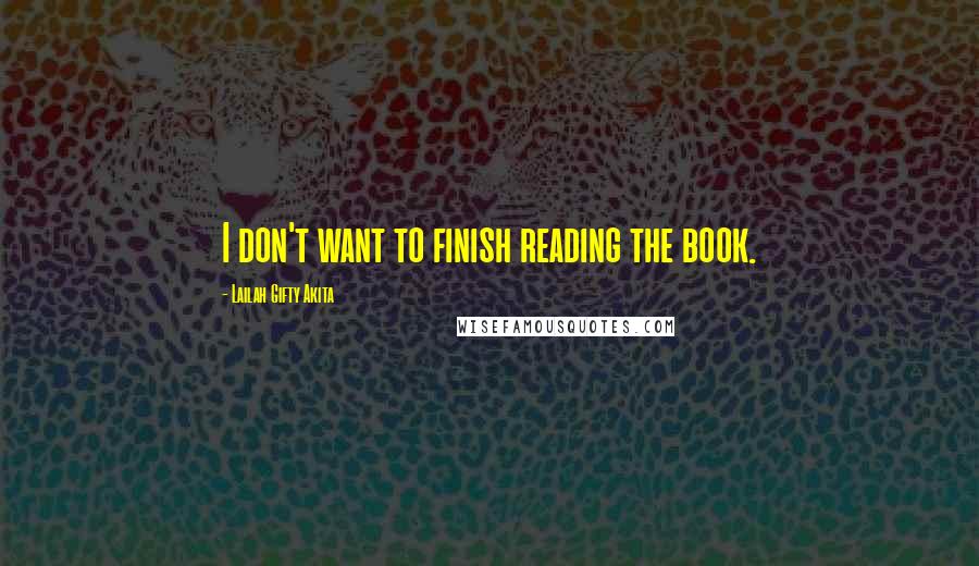 Lailah Gifty Akita Quotes: I don't want to finish reading the book.