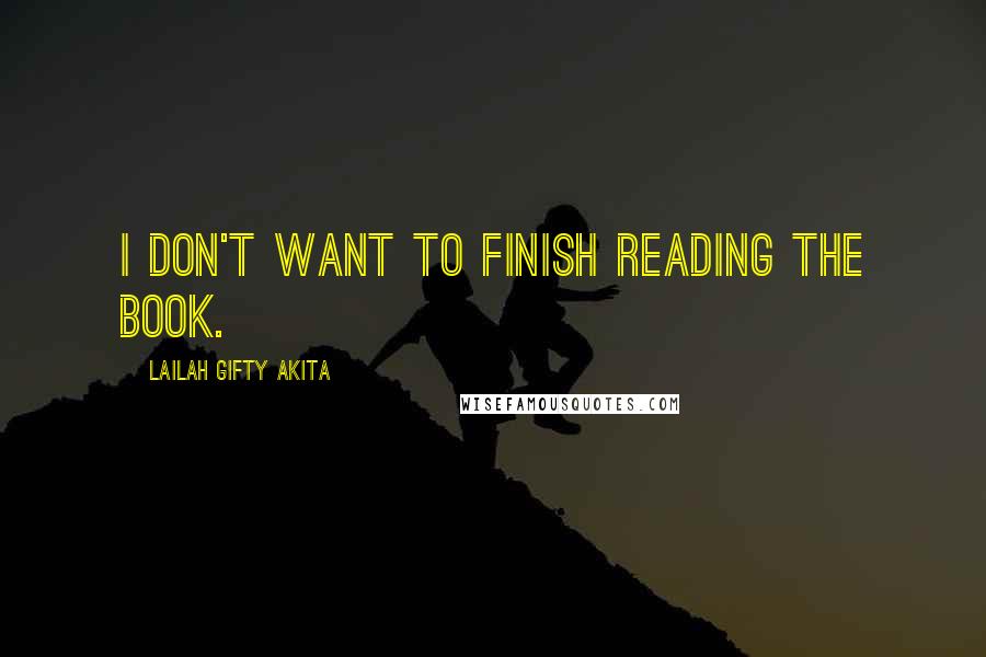 Lailah Gifty Akita Quotes: I don't want to finish reading the book.
