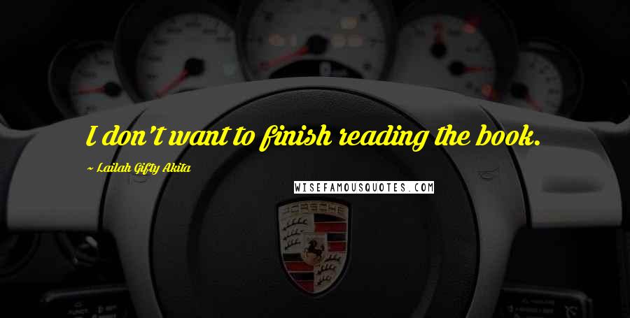 Lailah Gifty Akita Quotes: I don't want to finish reading the book.