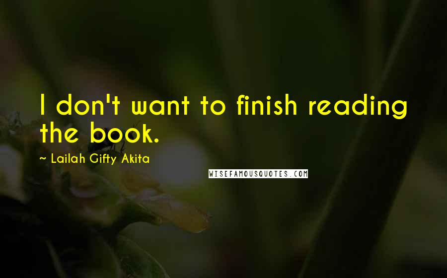 Lailah Gifty Akita Quotes: I don't want to finish reading the book.