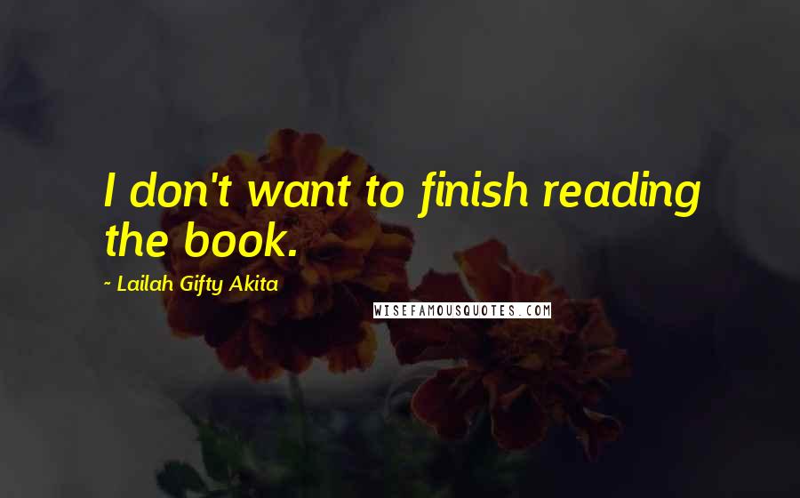 Lailah Gifty Akita Quotes: I don't want to finish reading the book.