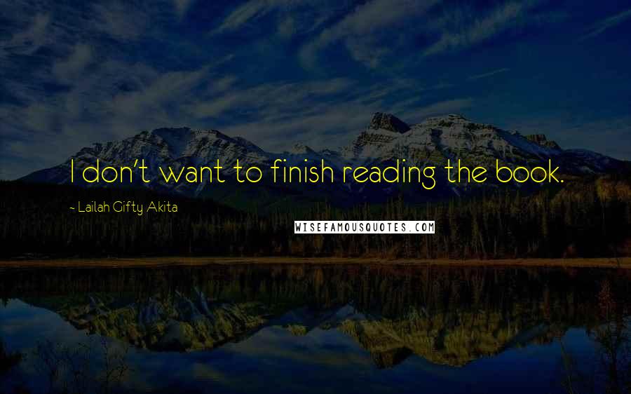 Lailah Gifty Akita Quotes: I don't want to finish reading the book.