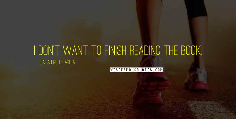 Lailah Gifty Akita Quotes: I don't want to finish reading the book.