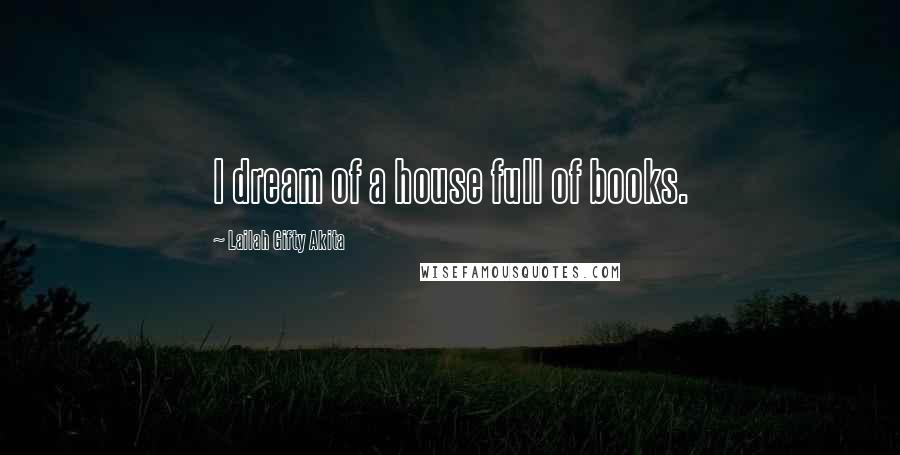 Lailah Gifty Akita Quotes: I dream of a house full of books.