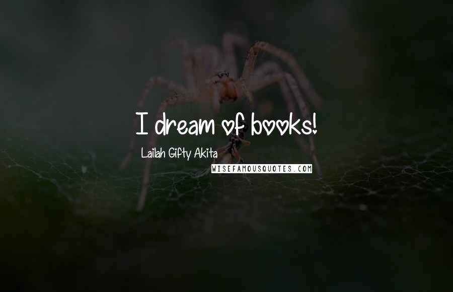 Lailah Gifty Akita Quotes: I dream of books!