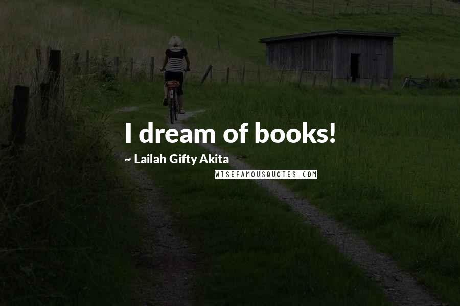 Lailah Gifty Akita Quotes: I dream of books!