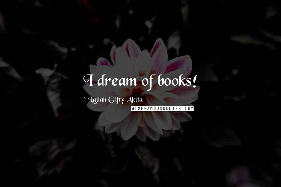 Lailah Gifty Akita Quotes: I dream of books!