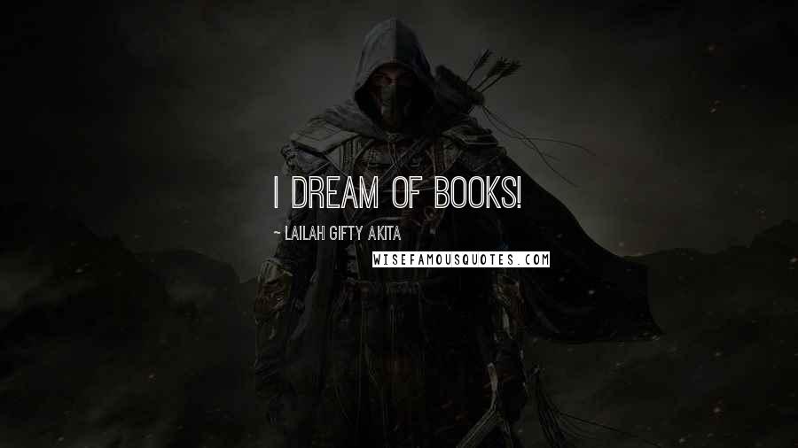 Lailah Gifty Akita Quotes: I dream of books!