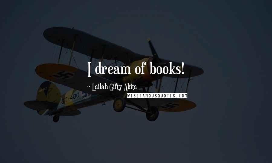 Lailah Gifty Akita Quotes: I dream of books!