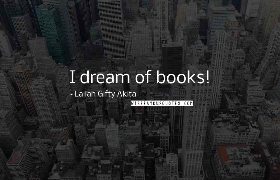 Lailah Gifty Akita Quotes: I dream of books!