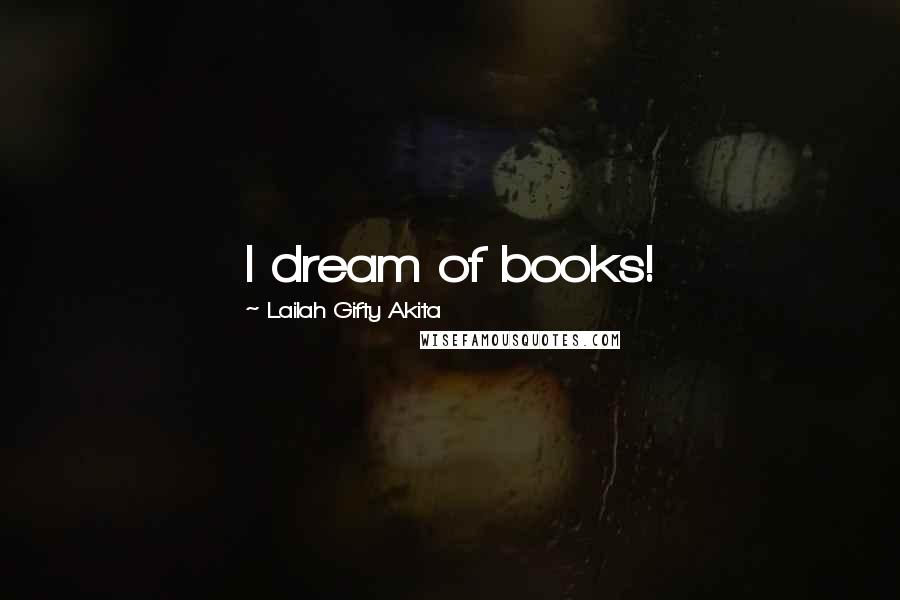 Lailah Gifty Akita Quotes: I dream of books!