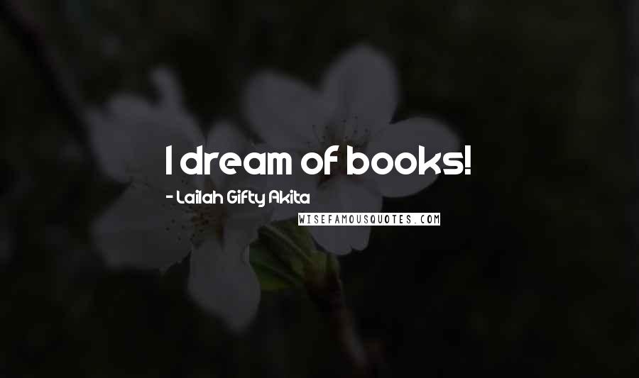 Lailah Gifty Akita Quotes: I dream of books!