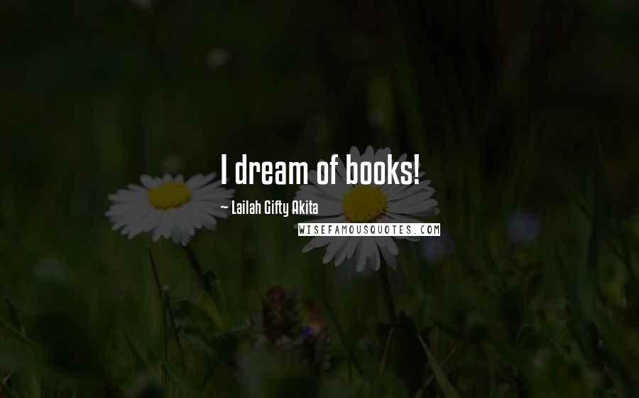 Lailah Gifty Akita Quotes: I dream of books!