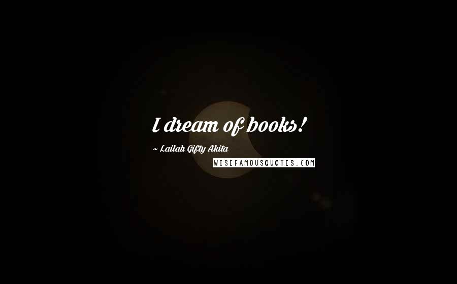 Lailah Gifty Akita Quotes: I dream of books!