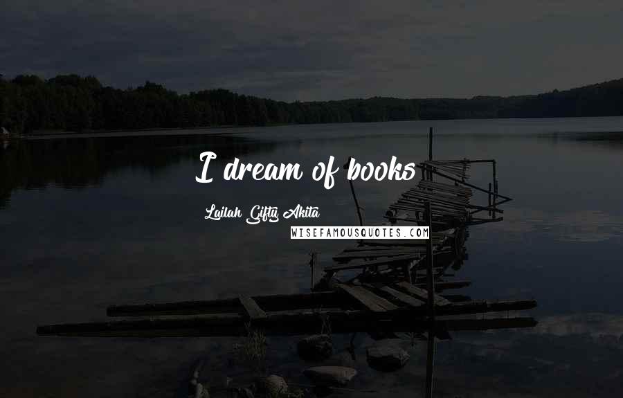 Lailah Gifty Akita Quotes: I dream of books!