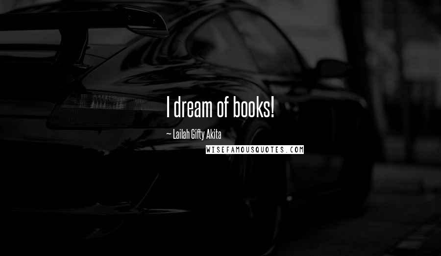 Lailah Gifty Akita Quotes: I dream of books!