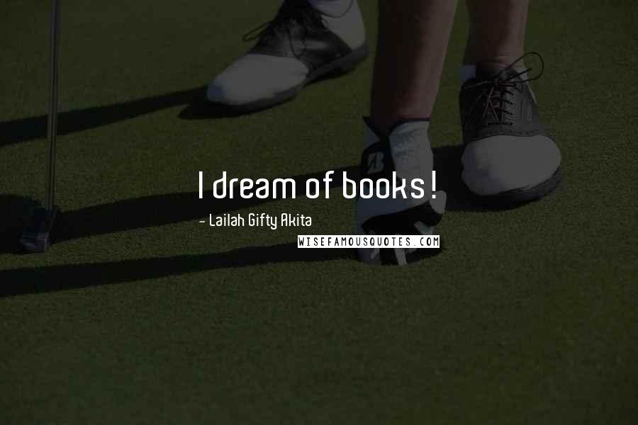 Lailah Gifty Akita Quotes: I dream of books!