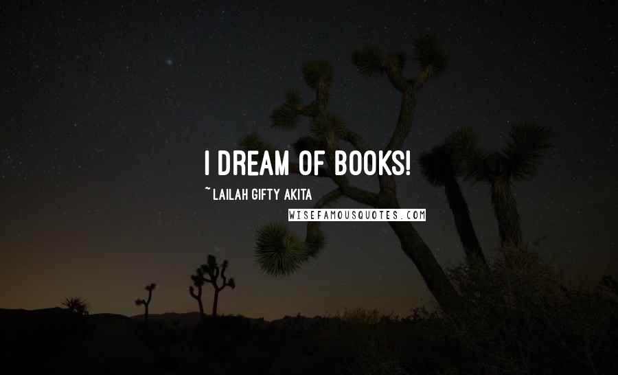 Lailah Gifty Akita Quotes: I dream of books!