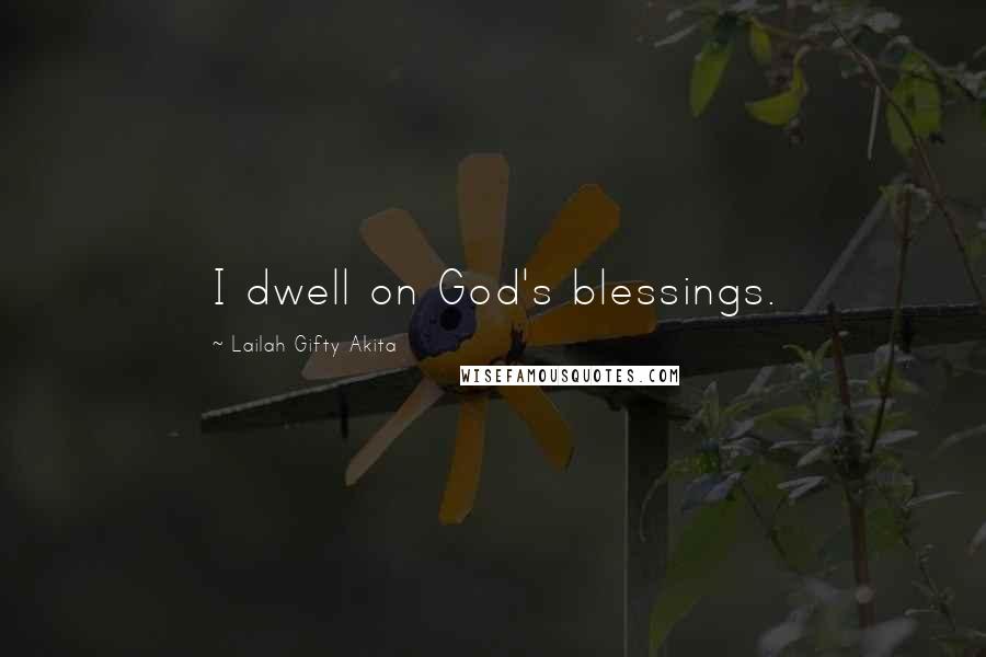 Lailah Gifty Akita Quotes: I dwell on God's blessings.