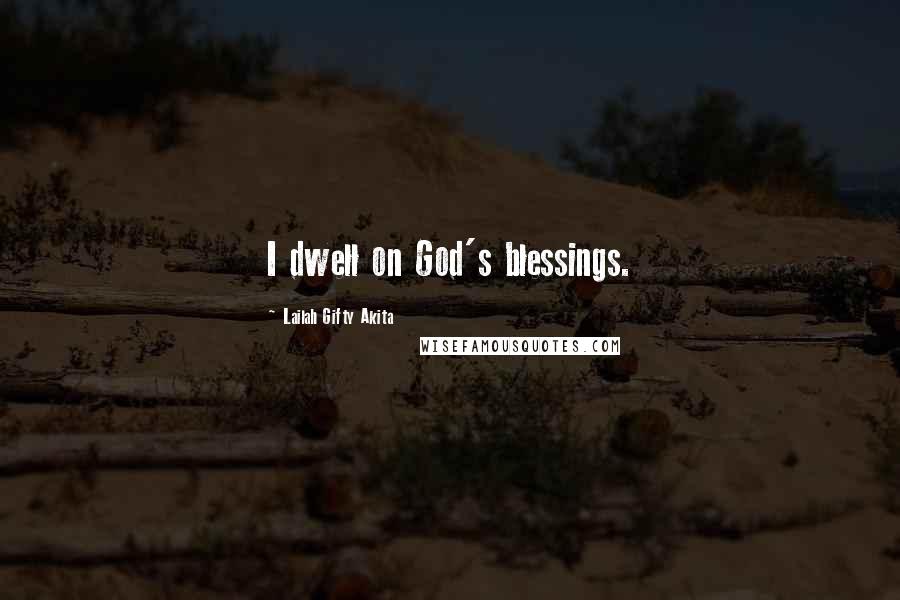 Lailah Gifty Akita Quotes: I dwell on God's blessings.