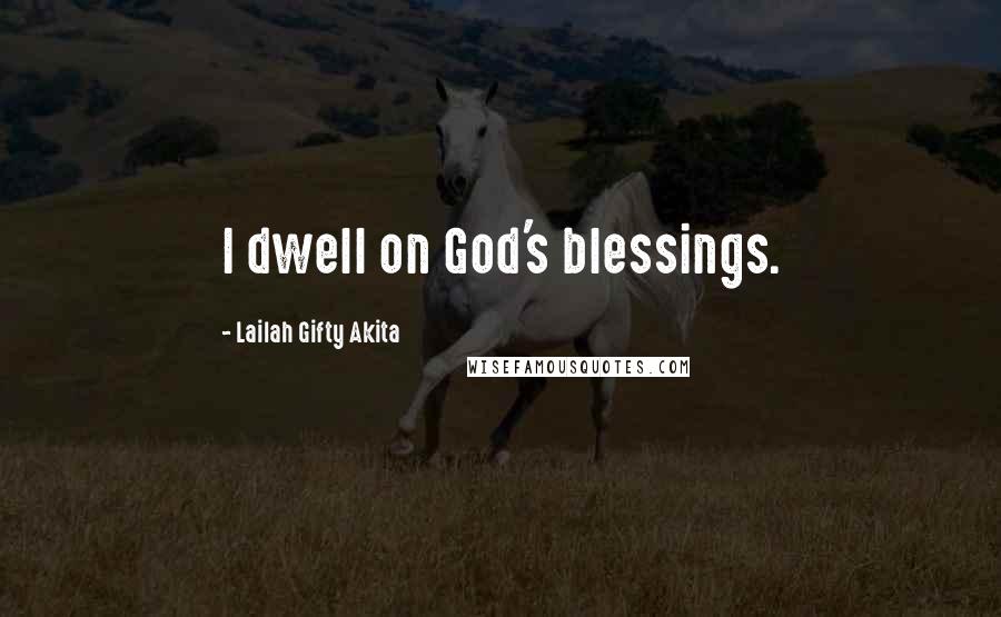 Lailah Gifty Akita Quotes: I dwell on God's blessings.