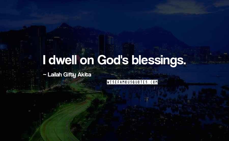 Lailah Gifty Akita Quotes: I dwell on God's blessings.