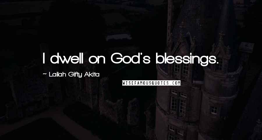 Lailah Gifty Akita Quotes: I dwell on God's blessings.