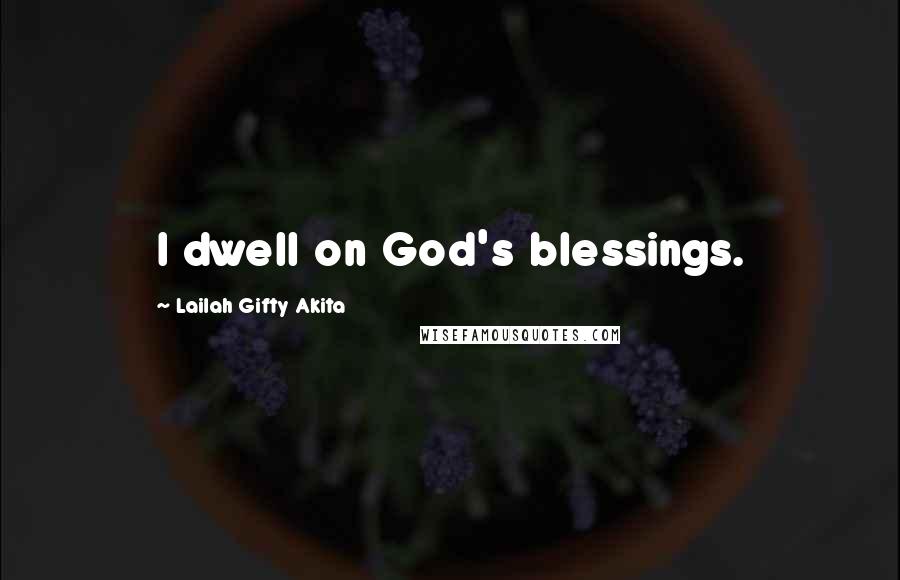 Lailah Gifty Akita Quotes: I dwell on God's blessings.