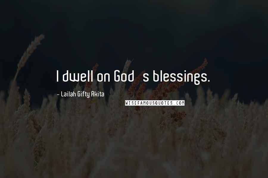 Lailah Gifty Akita Quotes: I dwell on God's blessings.