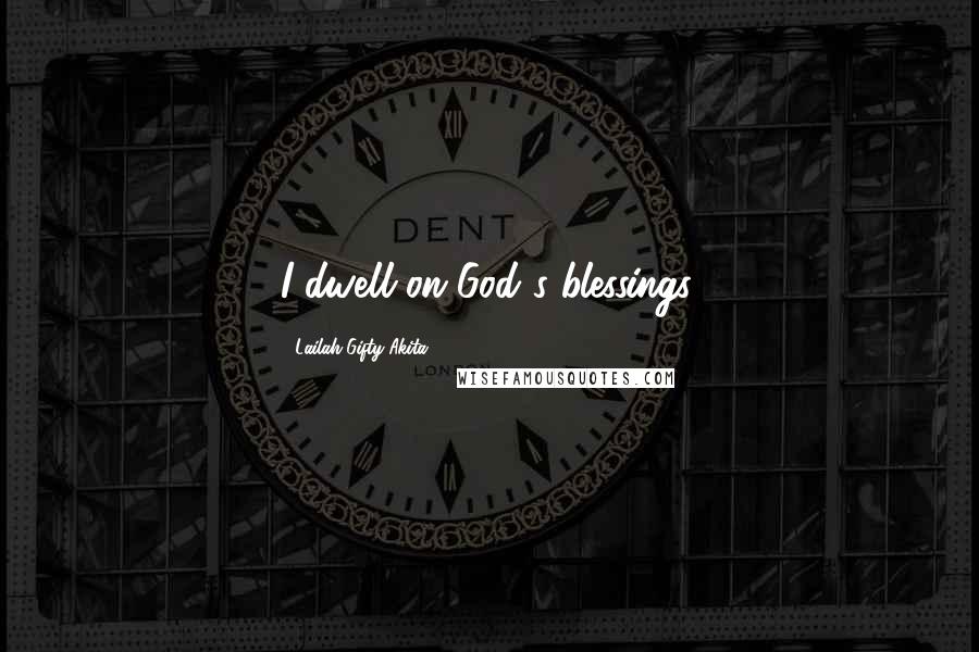 Lailah Gifty Akita Quotes: I dwell on God's blessings.