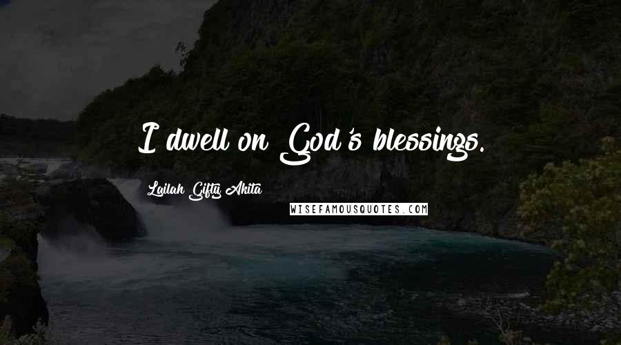 Lailah Gifty Akita Quotes: I dwell on God's blessings.