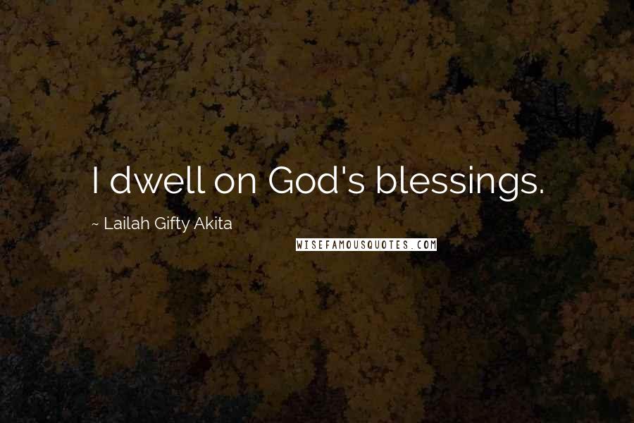 Lailah Gifty Akita Quotes: I dwell on God's blessings.