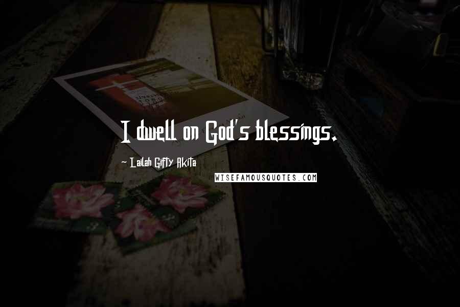 Lailah Gifty Akita Quotes: I dwell on God's blessings.